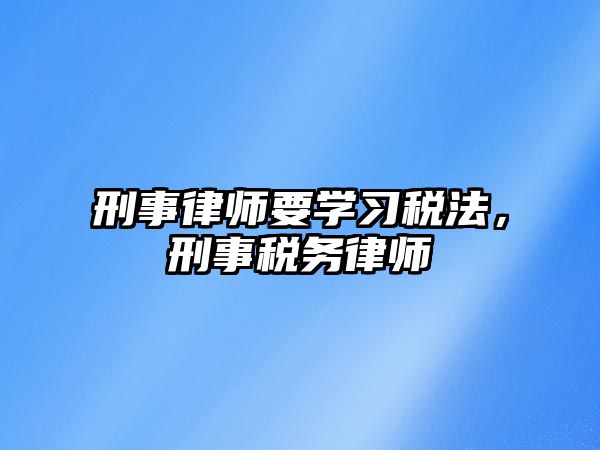 刑事律師要學習稅法，刑事稅務律師