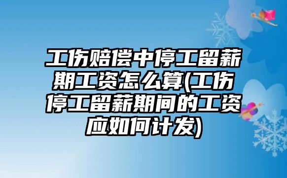 工傷賠償中停工留薪期工資怎么算(工傷停工留薪期間的工資應(yīng)如何計發(fā))