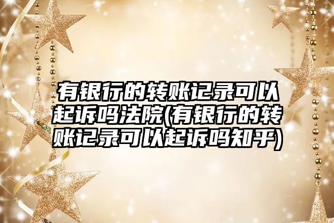 有銀行的轉賬記錄可以起訴嗎法院(有銀行的轉賬記錄可以起訴嗎知乎)