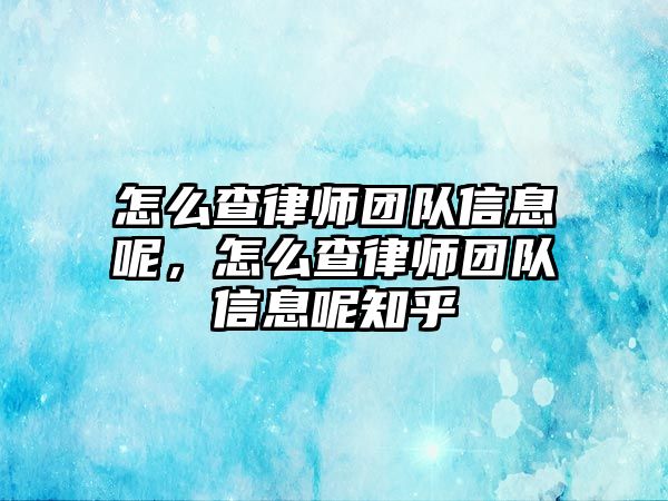 怎么查律師團隊信息呢，怎么查律師團隊信息呢知乎