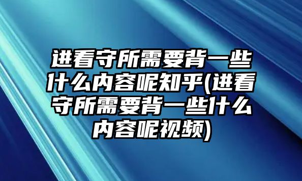 進看守所需要背一些什么內容呢知乎(進看守所需要背一些什么內容呢視頻)