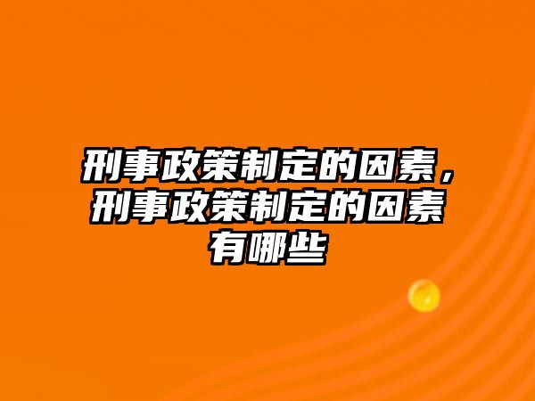 刑事政策制定的因素，刑事政策制定的因素有哪些