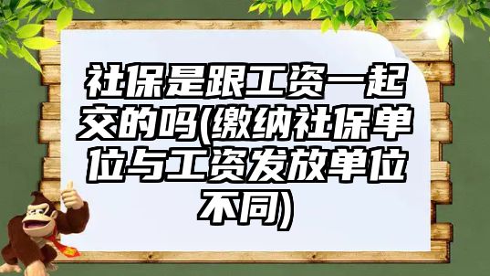 社保是跟工資一起交的嗎(繳納社保單位與工資發(fā)放單位不同)