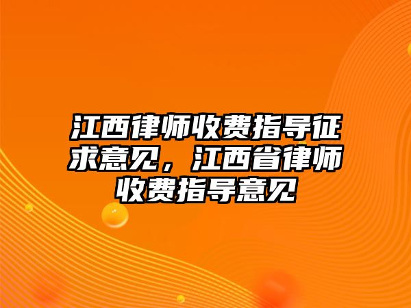 江西律師收費(fèi)指導(dǎo)征求意見，江西省律師收費(fèi)指導(dǎo)意見