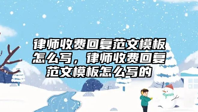 律師收費回復范文模板怎么寫，律師收費回復范文模板怎么寫的