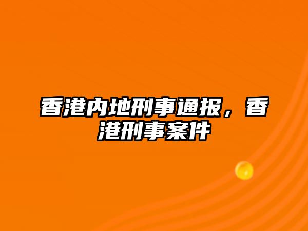 香港內(nèi)地刑事通報，香港刑事案件