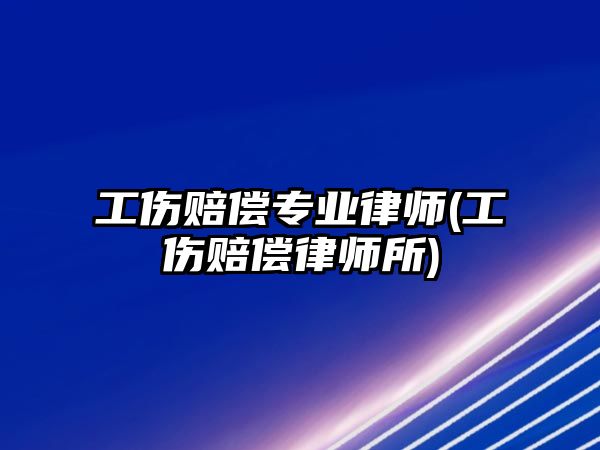 工傷賠償專業(yè)律師(工傷賠償律師所)