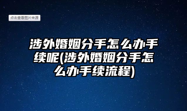 涉外婚姻分手怎么辦手續呢(涉外婚姻分手怎么辦手續流程)