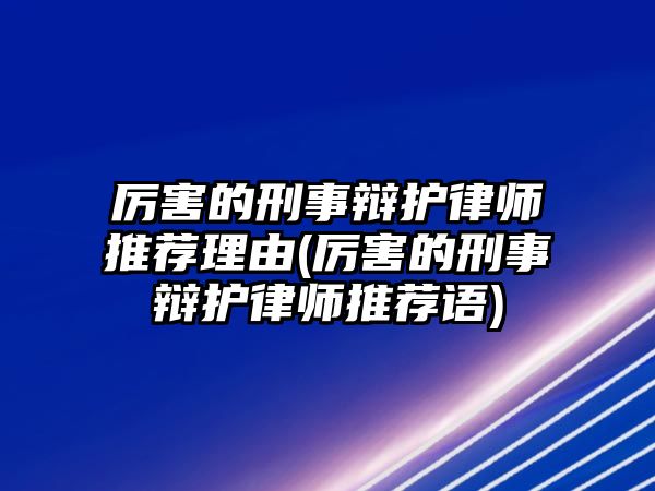 厲害的刑事辯護(hù)律師推薦理由(厲害的刑事辯護(hù)律師推薦語(yǔ))