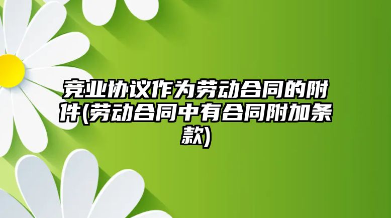 競業協議作為勞動合同的附件(勞動合同中有合同附加條款)