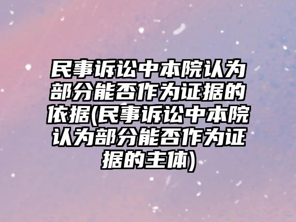 民事訴訟中本院認(rèn)為部分能否作為證據(jù)的依據(jù)(民事訴訟中本院認(rèn)為部分能否作為證據(jù)的主體)