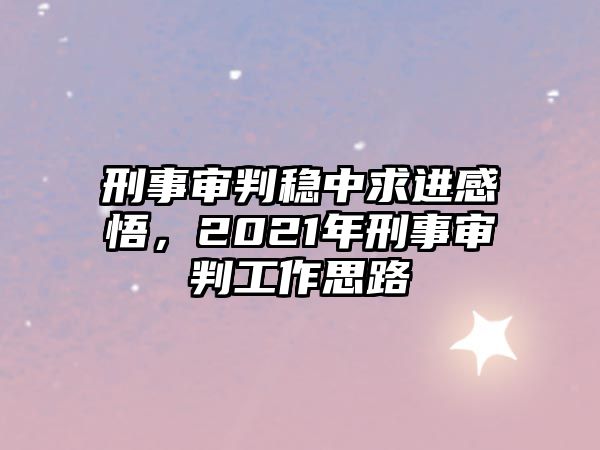 刑事審判穩(wěn)中求進感悟，2021年刑事審判工作思路