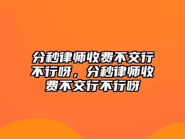 分秒律師收費不交行不行呀，分秒律師收費不交行不行呀