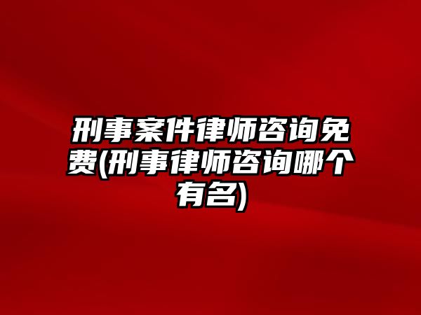 刑事案件律師咨詢免費(fèi)(刑事律師咨詢哪個(gè)有名)