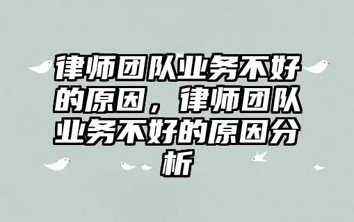 律師團隊業(yè)務不好的原因，律師團隊業(yè)務不好的原因分析