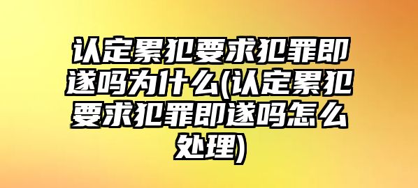 認(rèn)定累犯要求犯罪即遂嗎為什么(認(rèn)定累犯要求犯罪即遂嗎怎么處理)