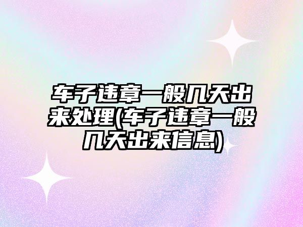 車子違章一般幾天出來處理(車子違章一般幾天出來信息)