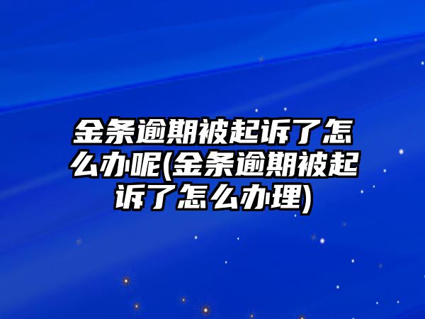 金條逾期被起訴了怎么辦呢(金條逾期被起訴了怎么辦理)