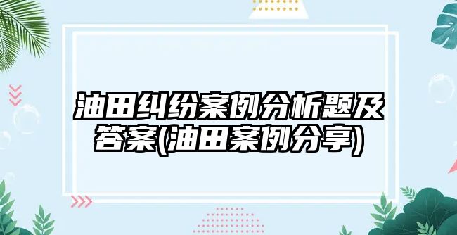 油田糾紛案例分析題及答案(油田案例分享)