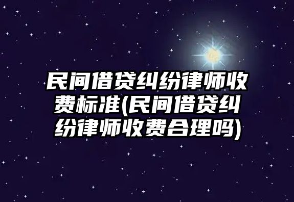 民間借貸糾紛律師收費標準(民間借貸糾紛律師收費合理嗎)