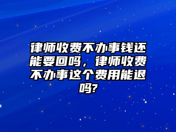 律師收費不辦事錢還能要回嗎，律師收費不辦事這個費用能退嗎?