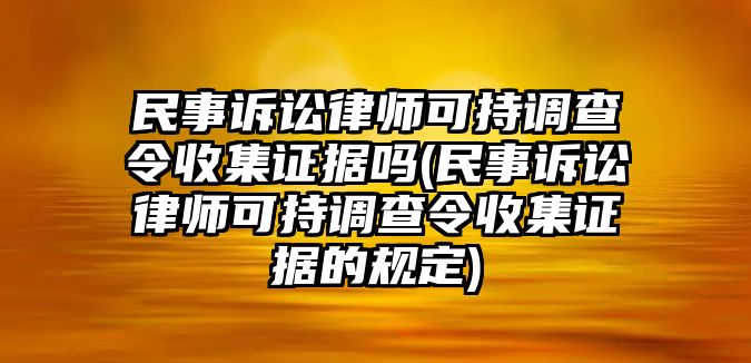 民事訴訟律師可持調查令收集證據嗎(民事訴訟律師可持調查令收集證據的規定)