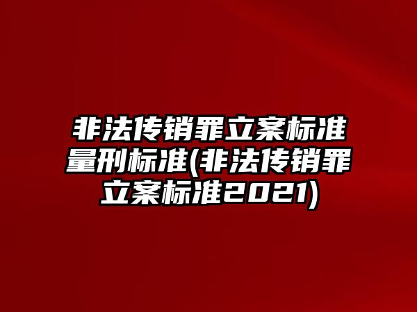 非法傳銷罪立案標準量刑標準(非法傳銷罪立案標準2021)