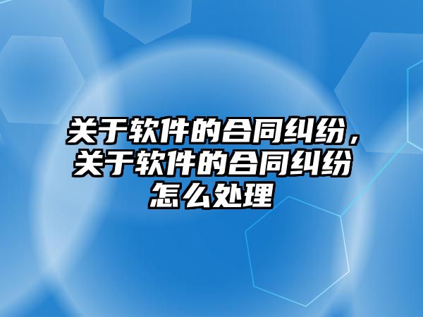 關于軟件的合同糾紛，關于軟件的合同糾紛怎么處理