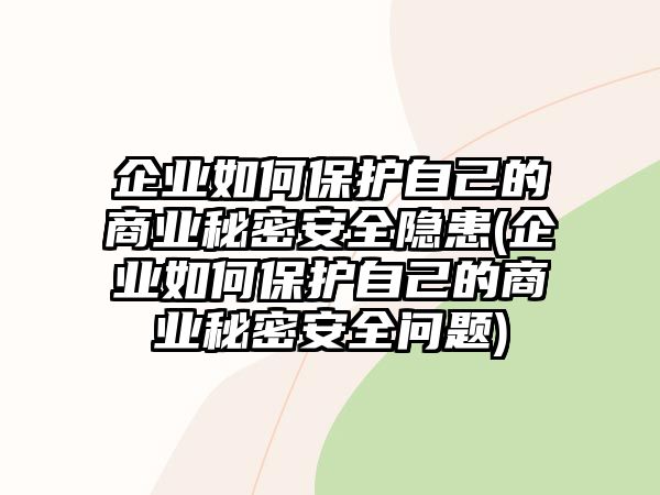 企業如何保護自己的商業秘密安全隱患(企業如何保護自己的商業秘密安全問題)