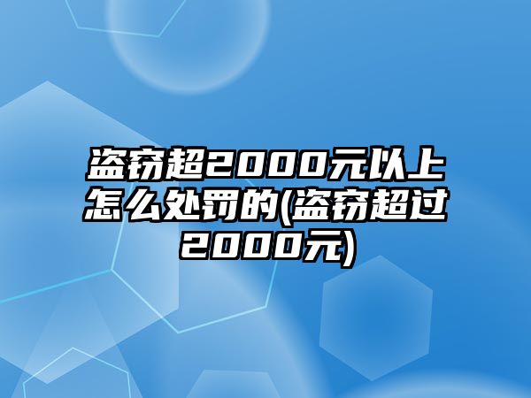 盜竊超2000元以上怎么處罰的(盜竊超過(guò)2000元)