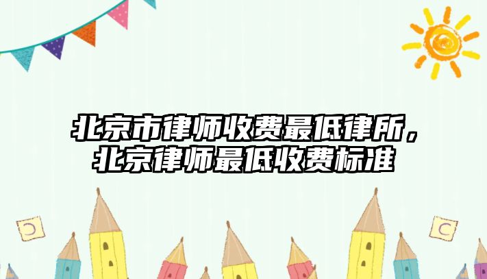 北京市律師收費最低律所，北京律師最低收費標準