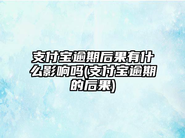 支付寶逾期后果有什么影響嗎(支付寶逾期的后果)