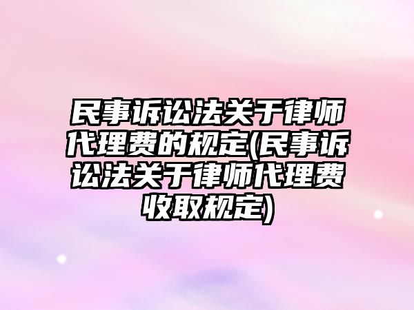 民事訴訟法關(guān)于律師代理費(fèi)的規(guī)定(民事訴訟法關(guān)于律師代理費(fèi)收取規(guī)定)