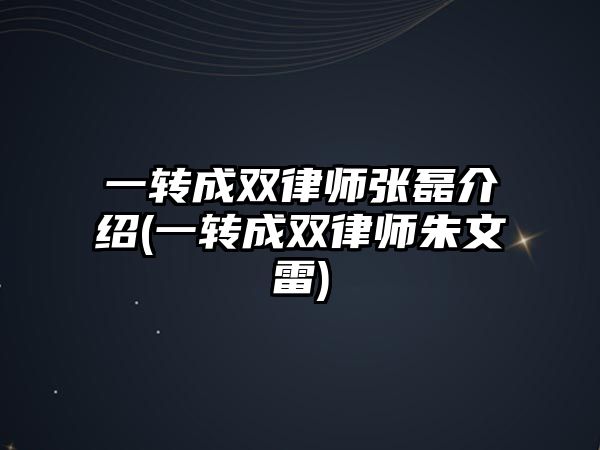 一轉(zhuǎn)成雙律師張磊介紹(一轉(zhuǎn)成雙律師朱文雷)