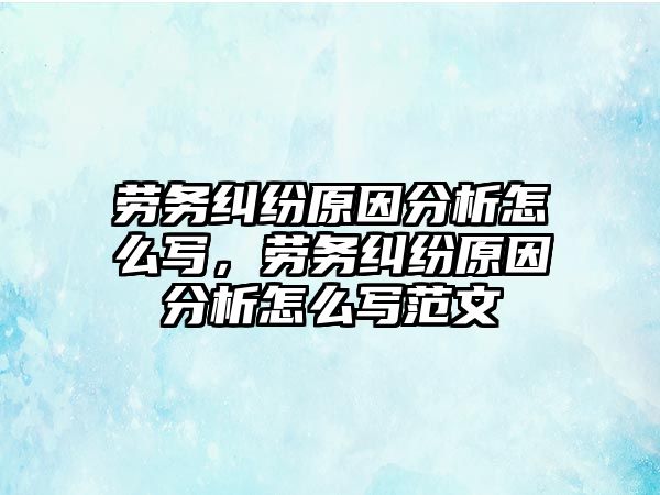 勞務糾紛原因分析怎么寫，勞務糾紛原因分析怎么寫范文