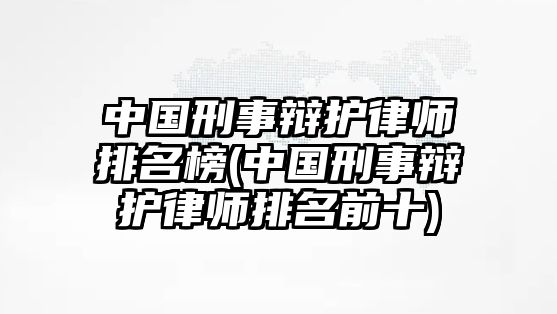 中國刑事辯護律師排名榜(中國刑事辯護律師排名前十)