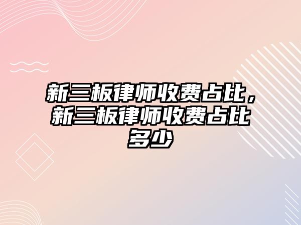 新三板律師收費占比，新三板律師收費占比多少