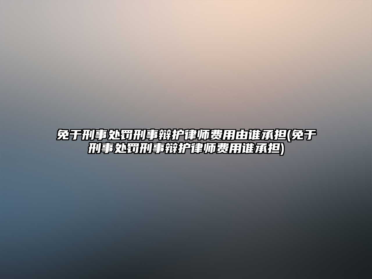 免于刑事處罰刑事辯護(hù)律師費用由誰承擔(dān)(免于刑事處罰刑事辯護(hù)律師費用誰承擔(dān))