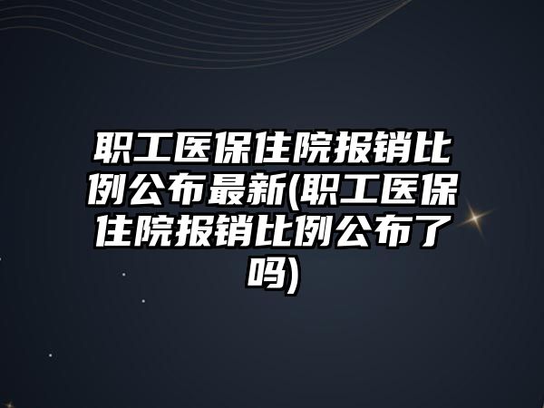 職工醫保住院報銷比例公布最新(職工醫保住院報銷比例公布了嗎)