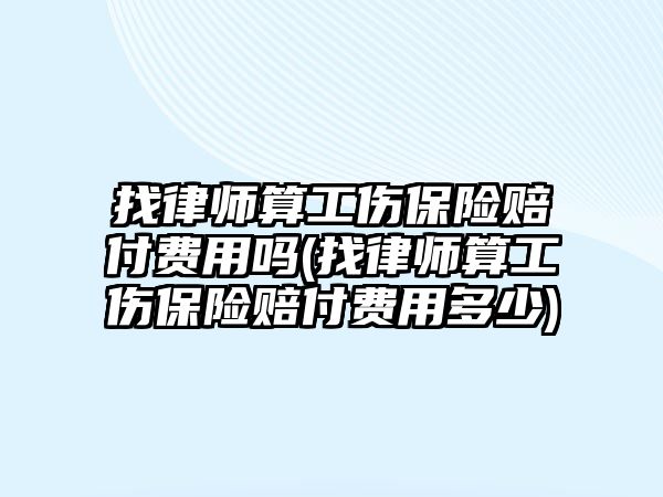 找律師算工傷保險賠付費(fèi)用嗎(找律師算工傷保險賠付費(fèi)用多少)