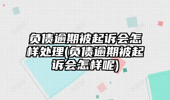 負債逾期被起訴會怎樣處理(負債逾期被起訴會怎樣呢)