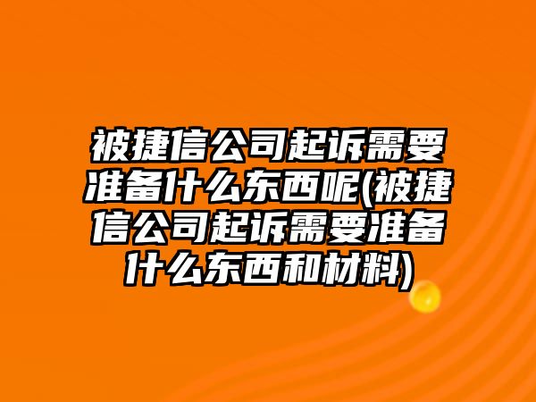 被捷信公司起訴需要準備什么東西呢(被捷信公司起訴需要準備什么東西和材料)