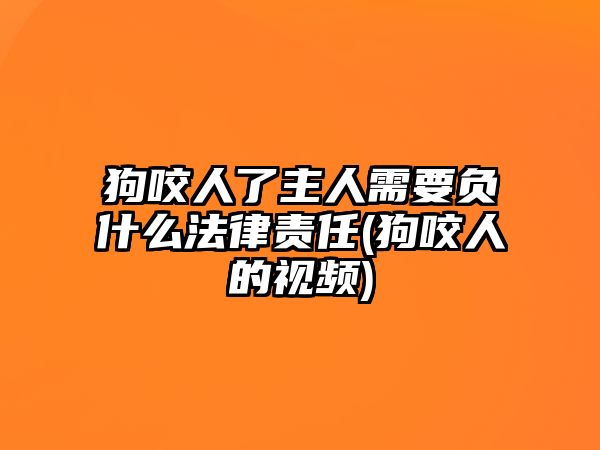 狗咬人了主人需要負(fù)什么法律責(zé)任(狗咬人的視頻)