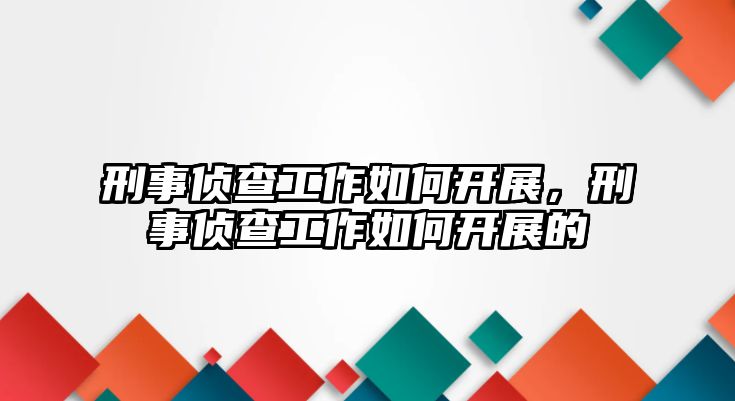 刑事偵查工作如何開展，刑事偵查工作如何開展的