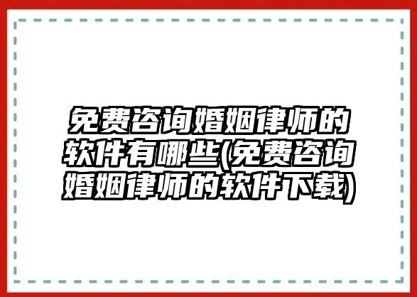 免費(fèi)咨詢婚姻律師的軟件有哪些(免費(fèi)咨詢婚姻律師的軟件下載)