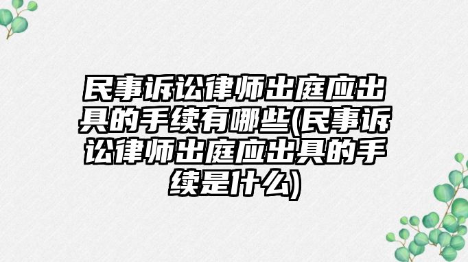 民事訴訟律師出庭應出具的手續(xù)有哪些(民事訴訟律師出庭應出具的手續(xù)是什么)