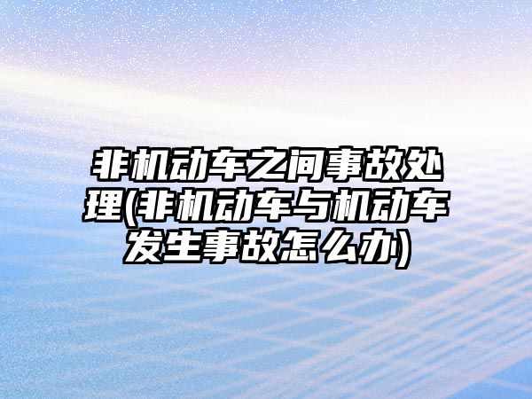 非機動車之間事故處理(非機動車與機動車發(fā)生事故怎么辦)