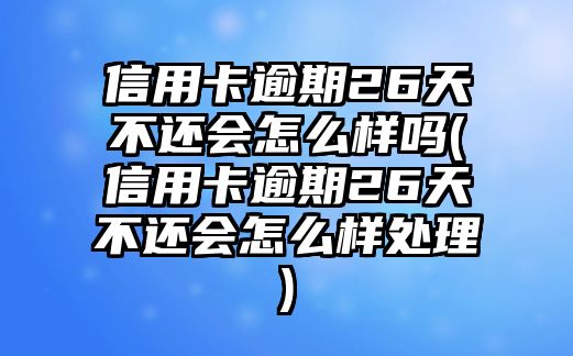 信用卡逾期26天不還會(huì)怎么樣嗎(信用卡逾期26天不還會(huì)怎么樣處理)