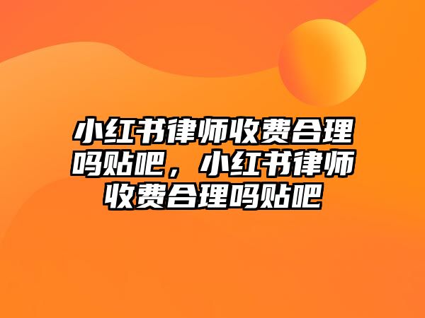 小紅書律師收費合理嗎貼吧，小紅書律師收費合理嗎貼吧