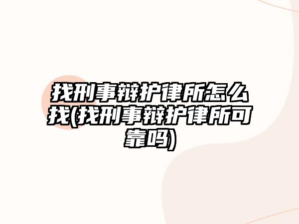 找刑事辯護(hù)律所怎么找(找刑事辯護(hù)律所可靠嗎)